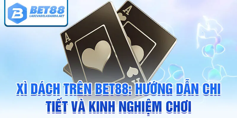 Xì dách bet88: hướng dẫn chi tiết và kinh nghiệm chơi