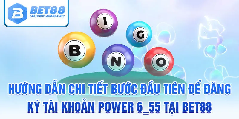 Hướng dẫn chi tiết bước đầu tiên để đăng ký tài khoản power 6/55 tại bet88