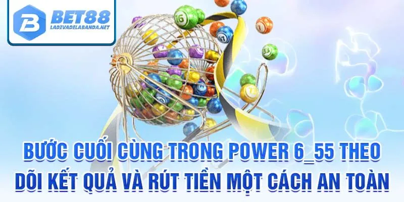 Bước cuối cùng trong power 6/55 theo dõi kết quả và rút tiền một cách an toàn