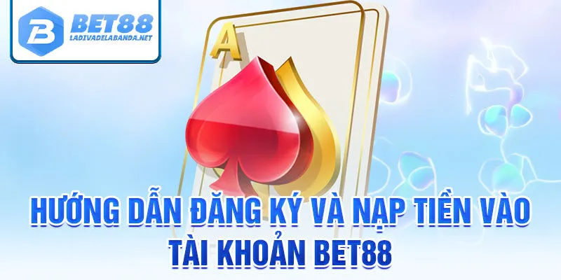 Hướng dẫn đăng ký và nạp tiền vào tài khoản bet88